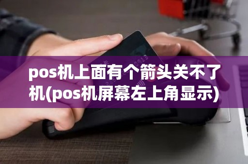 pos机上面有个箭头关不了机(pos机屏幕左上角显示)