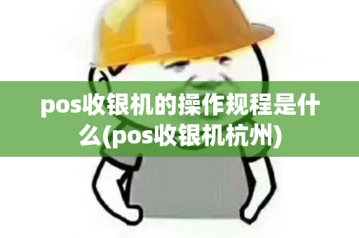 pos收银机的操作规程是什么(pos收银机杭州)