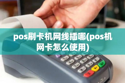 pos刷卡机网线插哪(pos机网卡怎么使用) pos刷卡机网线插哪(pos机网卡怎么使用)
