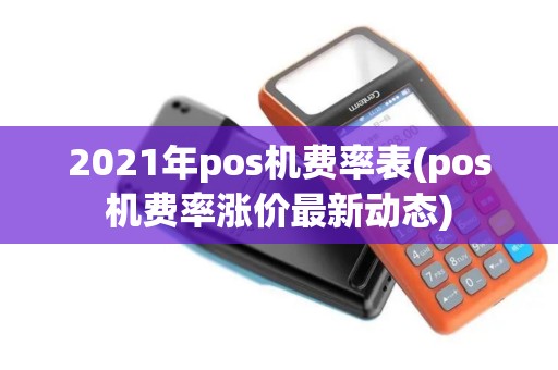 2021年pos机费率表(pos机费率涨价最新动态)
