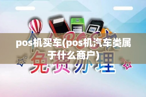 pos机买车(pos机汽车类属于什么商户) pos机买车(pos机汽车类属于什么商户)