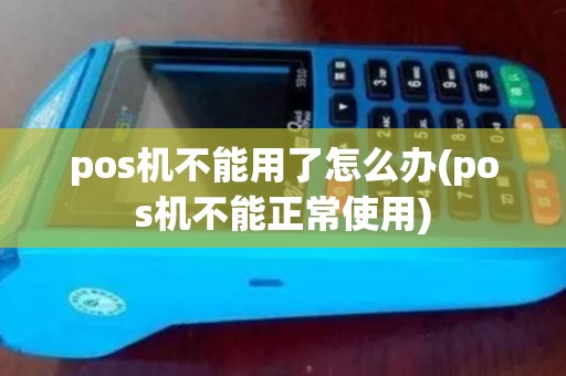 pos机不能用了怎么办(pos机不能正常使用) pos机不能用了怎么办(pos机不能正常使用)