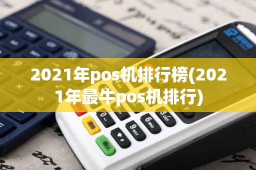 2021年pos机排行榜(2021年最牛pos机排行)