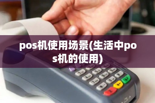 pos机使用场景(生活中pos机的使用)