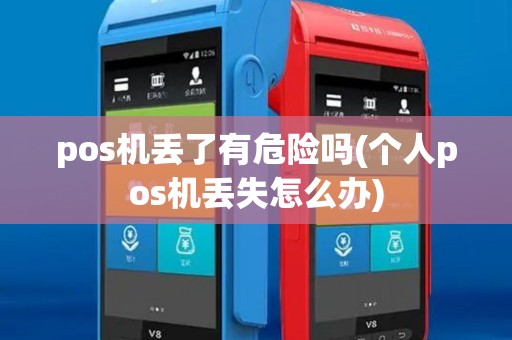 pos机丢了有危险吗(个人pos机丢失怎么办) pos机丢了有危险吗(个人pos机丢失怎么办)