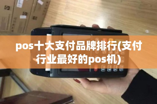 pos十大支付品牌排行(支付行业最好的pos机)