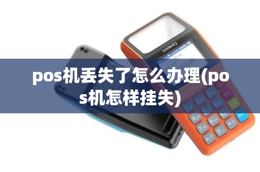 pos机丢失了怎么办理(pos机怎样挂失)