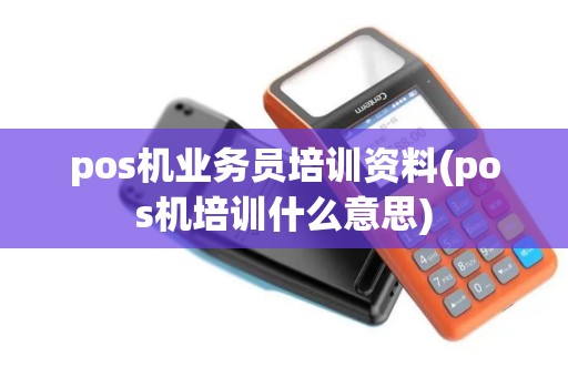 pos机业务员培训资料(pos机培训什么意思) pos机业务员培训资料(pos机培训什么意思)