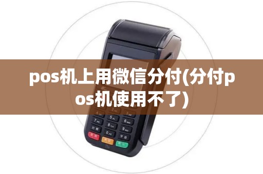 pos机上用微信分付(分付pos机使用不了) pos机上用微信分付(分付pos机使用不了)