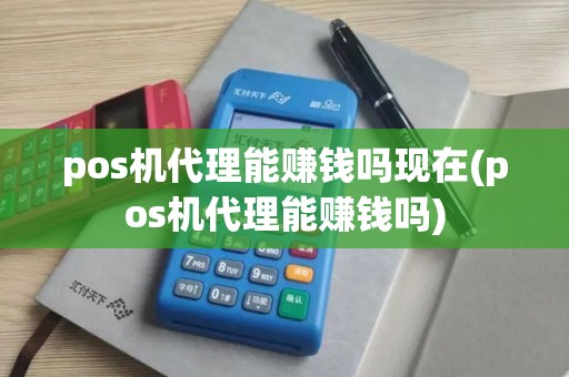 pos机代理能赚钱吗现在(pos机代理能赚钱吗) pos机代理能赚钱吗现在(pos机代理能赚钱吗)