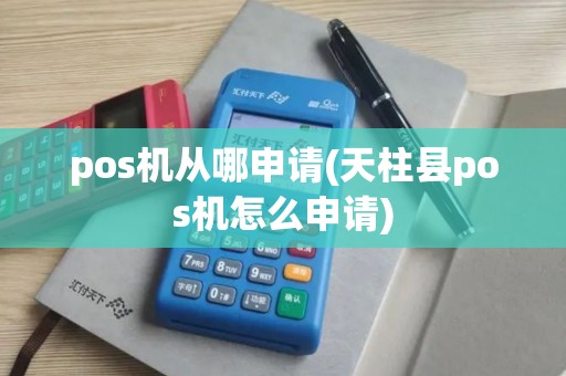 pos机从哪申请(天柱县pos机怎么申请) pos机从哪申请(天柱县pos机怎么申请)
