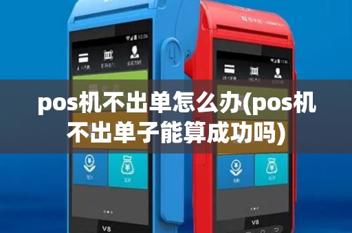 pos机不出单怎么办(pos机不出单子能算成功吗)