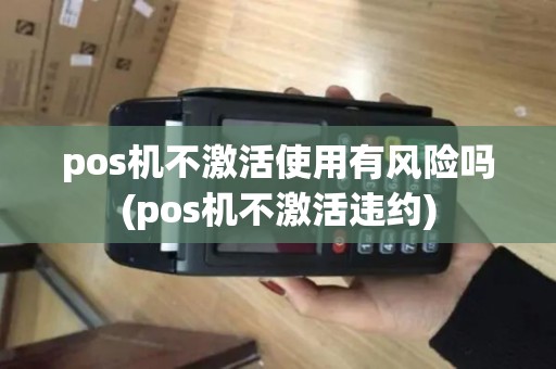 pos机不激活使用有风险吗(pos机不激活违约) pos机不激活使用有风险吗(pos机不激活违约)
