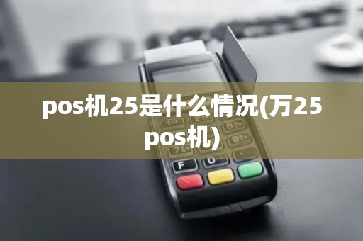 pos机25是什么情况(万25pos机) pos机25是什么情况(万25pos机)