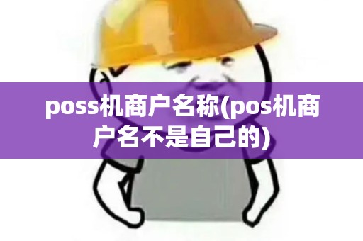poss机商户名称(pos机商户名不是自己的) poss机商户名称(pos机商户名不是自己的)