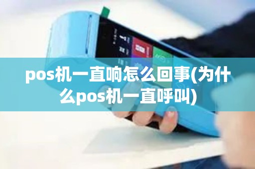 pos机一直响怎么回事(为什么pos机一直呼叫) pos机一直响怎么回事(为什么pos机一直呼叫)
