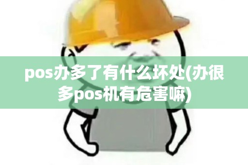 pos办多了有什么坏处(办很多pos机有危害嘛)