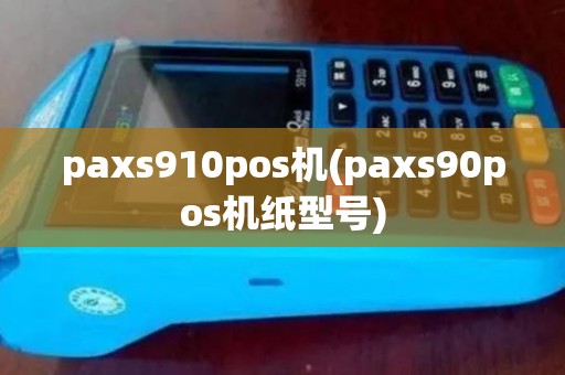 paxs910pos机(paxs90pos机纸型号) paxs910pos机(paxs90pos机纸型号)