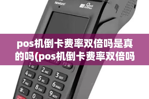 pos机倒卡费率双倍吗是真的吗(pos机倒卡费率双倍吗) pos机倒卡费率双倍吗是真的吗(pos机倒卡费率双倍吗)