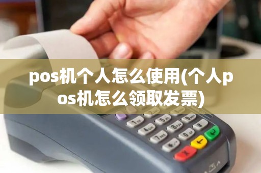pos机个人怎么使用(个人pos机怎么领取发票) pos机个人怎么使用(个人pos机怎么领取发票)
