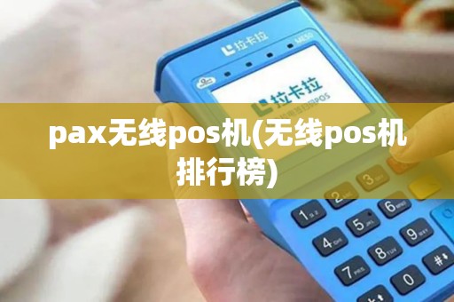 pax无线pos机(无线pos机排行榜)