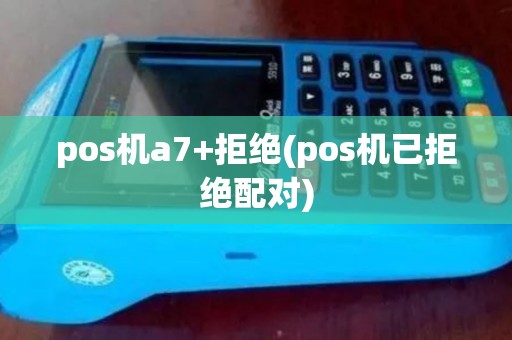 pos机a7+拒绝(pos机已拒绝配对)
