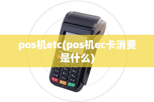 pos机etc(pos机ec卡消费是什么)