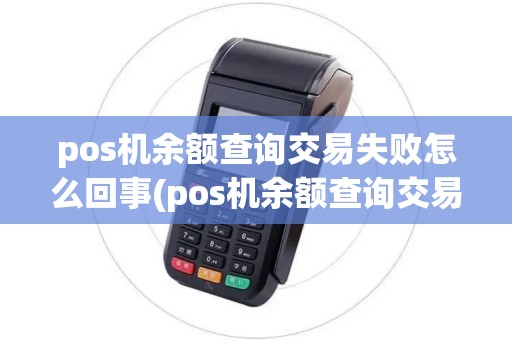 pos机余额查询交易失败怎么回事(pos机余额查询交易失败)