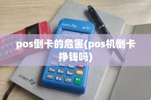 pos倒卡的危害(pos机倒卡挣钱吗) pos倒卡的危害(pos机倒卡挣钱吗)