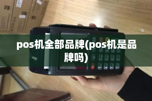 pos机全部品牌(pos机是品牌吗)