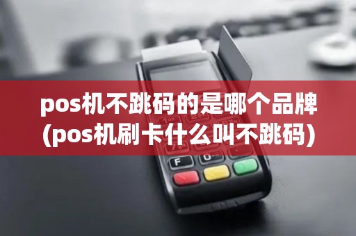 pos机不跳码的是哪个品牌(pos机刷卡什么叫不跳码) pos机不跳码的是哪个品牌(pos机刷卡什么叫不跳码)