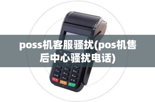 poss机客服骚扰(pos机售后中心骚扰电话)