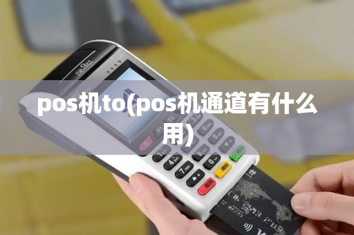pos机to(pos机通道有什么用)