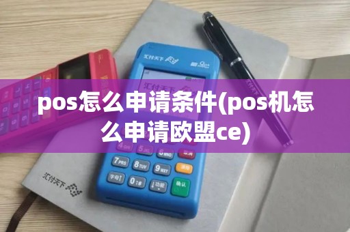 pos怎么申请条件(pos机怎么申请欧盟ce)
