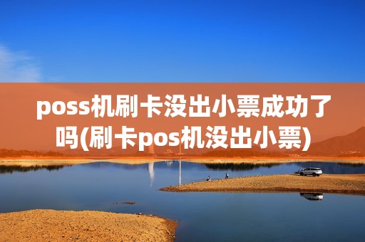 poss机刷卡没出小票成功了吗(刷卡pos机没出小票)