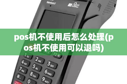 pos机不使用后怎么处理(pos机不使用可以退吗)