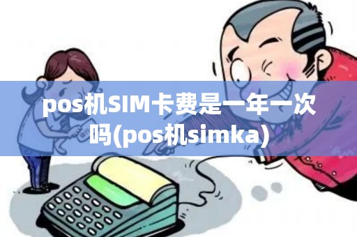pos机SIM卡费是一年一次吗(pos机simka)