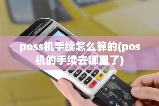 poss机手续怎么算的(pos机的手续去哪里了)