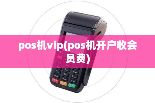 pos机vip(pos机开户收会员费)