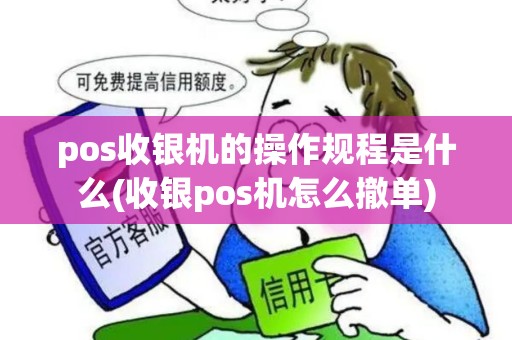pos收银机的操作规程是什么(收银pos机怎么撤单)