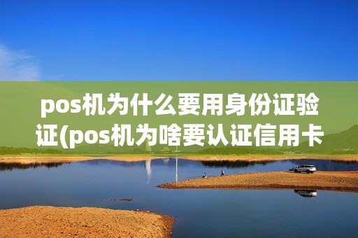 pos机为什么要用身份证验证(pos机为啥要认证信用卡)
