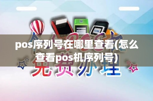 pos序列号在哪里查看(怎么查看pos机序列号)