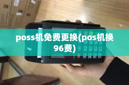 poss机免费更换(pos机换96费)