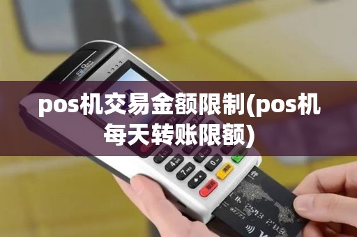 pos机交易金额限制(pos机每天转账限额)