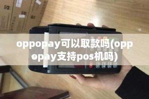 oppopay可以取款吗(oppopay支持pos机吗)
