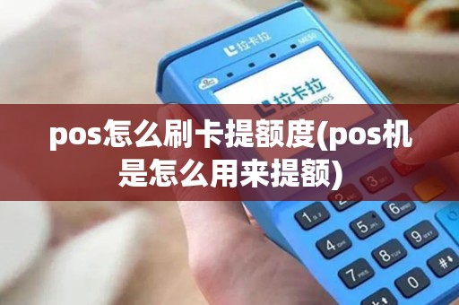 pos怎么刷卡提额度(pos机是怎么用来提额)