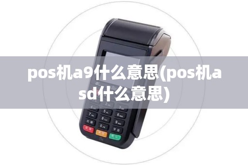 pos机a9什么意思(pos机asd什么意思)