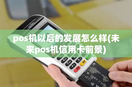 pos机以后的发展怎么样(未来pos机信用卡前景)