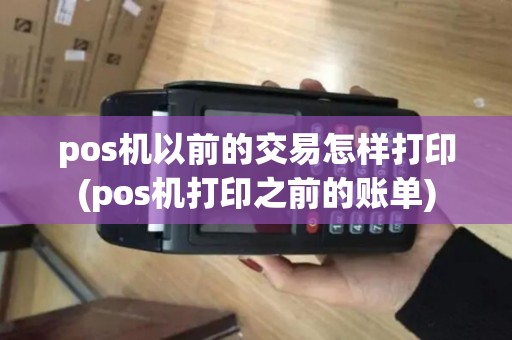 pos机以前的交易怎样打印(pos机打印之前的账单) pos机以前的交易怎样打印(pos机打印之前的账单)