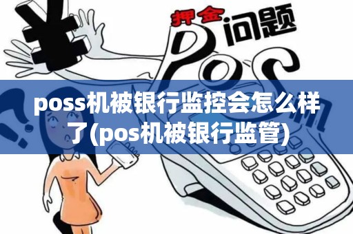 poss机被银行监控会怎么样了(pos机被银行监管) poss机被银行监控会怎么样了(pos机被银行监管)